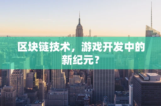 区块链技术，游戏开发中的新纪元？