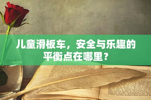 儿童滑板车，安全与乐趣的平衡点在哪里？