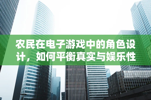 农民在电子游戏中的角色设计，如何平衡真实与娱乐性？