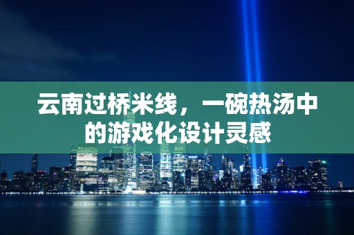 云南过桥米线，一碗热汤中的游戏化设计灵感