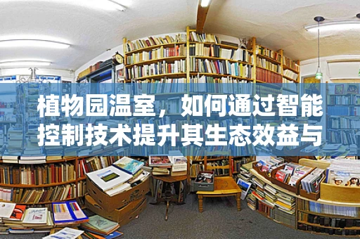植物园温室，如何通过智能控制技术提升其生态效益与游客体验？