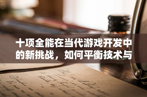 十项全能在当代游戏开发中的新挑战，如何平衡技术与创意的完美融合？