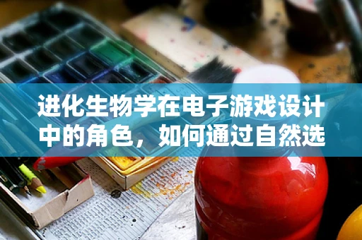 进化生物学在电子游戏设计中的角色，如何通过自然选择优化角色成长？