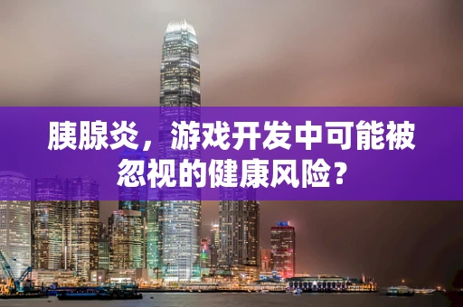 胰腺炎，游戏开发中可能被忽视的健康风险？