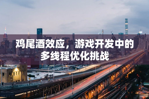 鸡尾酒效应，游戏开发中的多线程优化挑战