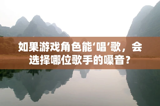 如果游戏角色能‘唱’歌，会选择哪位歌手的嗓音？