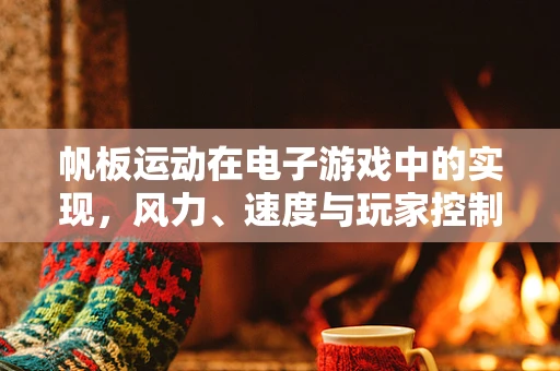 帆板运动在电子游戏中的实现，风力、速度与玩家控制的完美平衡