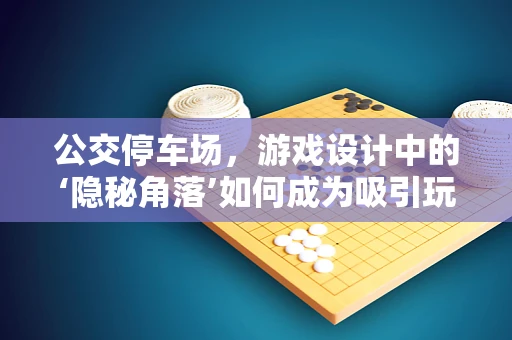 公交停车场，游戏设计中的‘隐秘角落’如何成为吸引玩家的新亮点？