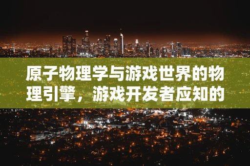原子物理学与游戏世界的物理引擎，游戏开发者应知的秘密？