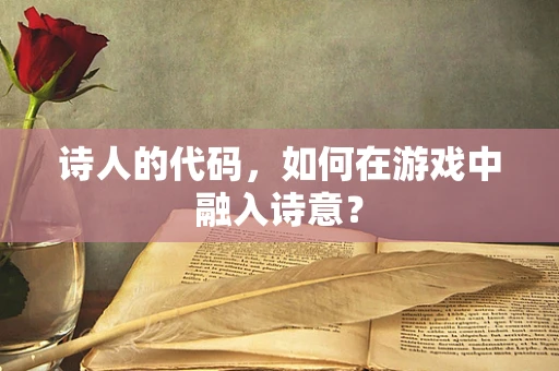 诗人的代码，如何在游戏中融入诗意？