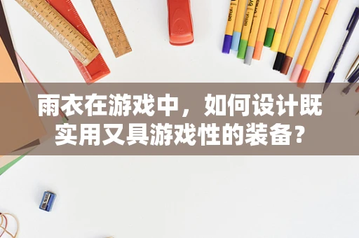 雨衣在游戏中，如何设计既实用又具游戏性的装备？