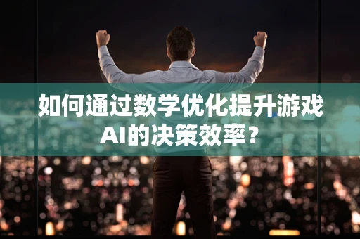 如何通过数学优化提升游戏AI的决策效率？