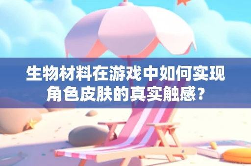 生物材料在游戏中如何实现角色皮肤的真实触感？