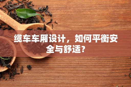 缆车车厢设计，如何平衡安全与舒适？