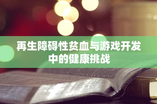 再生障碍性贫血与游戏开发中的健康挑战
