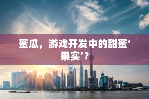蜜瓜，游戏开发中的甜蜜‘果实’？