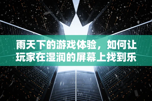 雨天下的游戏体验，如何让玩家在湿润的屏幕上找到乐趣？