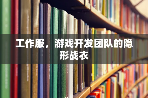 工作服，游戏开发团队的隐形战衣