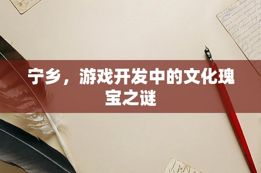 宁乡，游戏开发中的文化瑰宝之谜