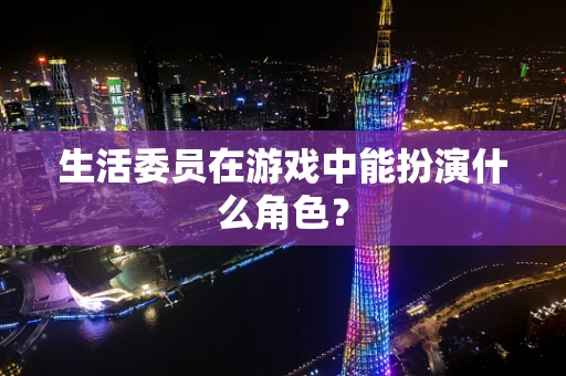生活委员在游戏中能扮演什么角色？