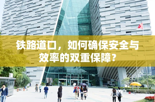 铁路道口，如何确保安全与效率的双重保障？