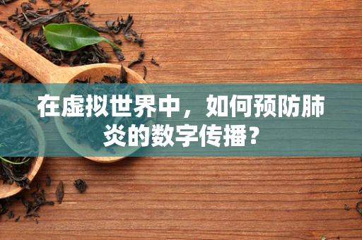 在虚拟世界中，如何预防肺炎的数字传播？