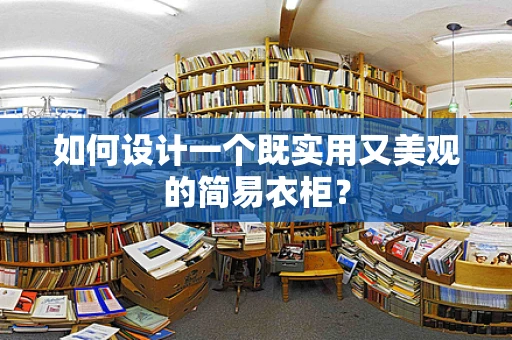 如何设计一个既实用又美观的简易衣柜？