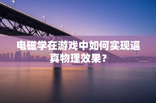 电磁学在游戏中如何实现逼真物理效果？