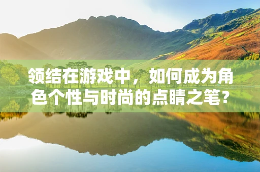 领结在游戏中，如何成为角色个性与时尚的点睛之笔？