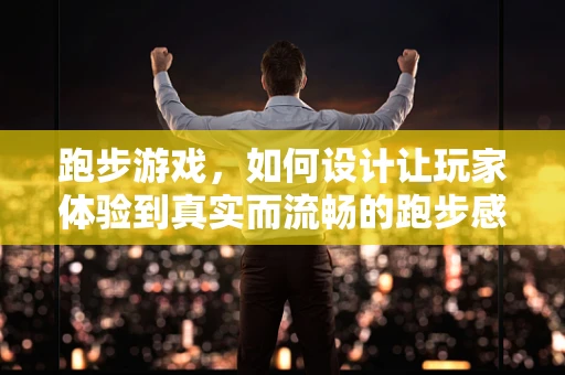 跑步游戏，如何设计让玩家体验到真实而流畅的跑步感？