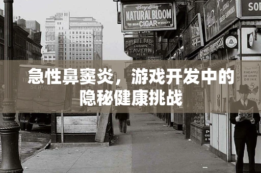 急性鼻窦炎，游戏开发中的隐秘健康挑战