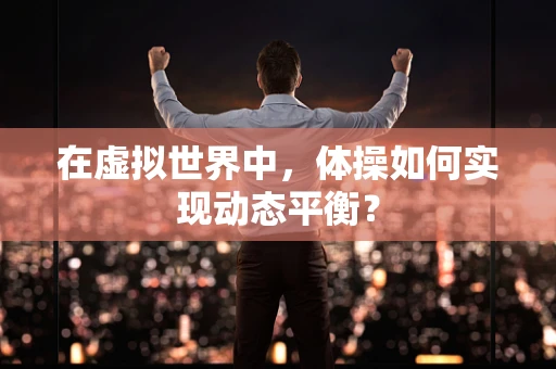 在虚拟世界中，体操如何实现动态平衡？