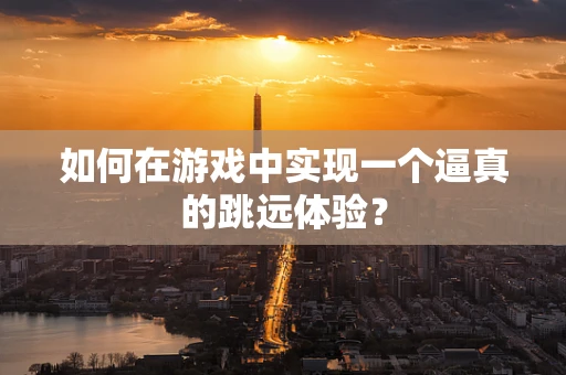 如何在游戏中实现一个逼真的跳远体验？