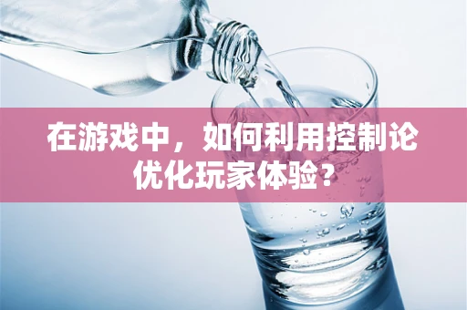 在游戏中，如何利用控制论优化玩家体验？