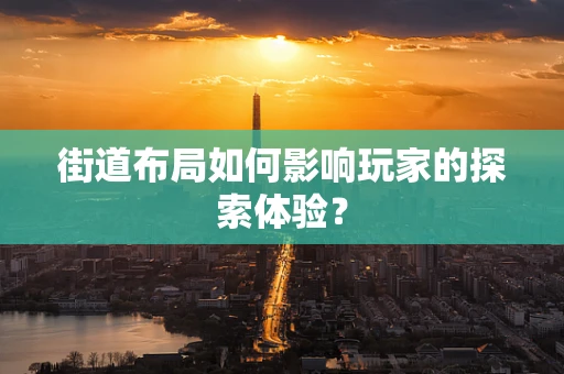 街道布局如何影响玩家的探索体验？