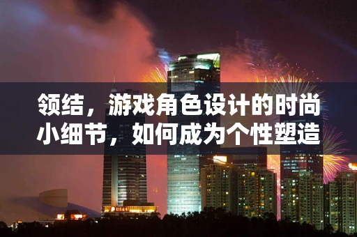 领结，游戏角色设计的时尚小细节，如何成为个性塑造的秘密武器？
