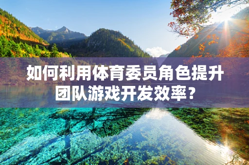 如何利用体育委员角色提升团队游戏开发效率？