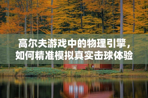 高尔夫游戏中的物理引擎，如何精准模拟真实击球体验？