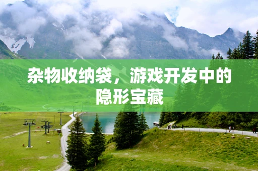 杂物收纳袋，游戏开发中的隐形宝藏