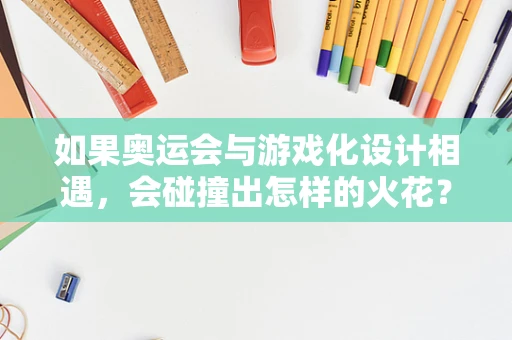 如果奥运会与游戏化设计相遇，会碰撞出怎样的火花？