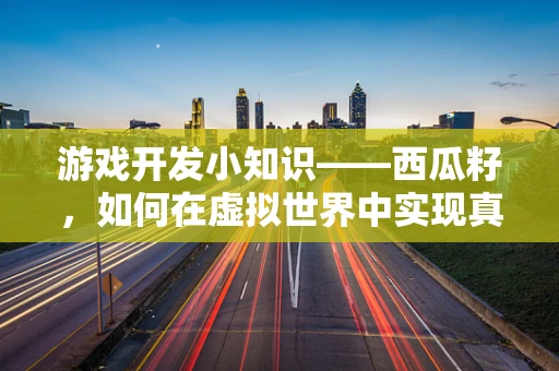 游戏开发小知识——西瓜籽，如何在虚拟世界中实现真实感？