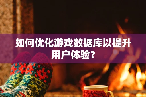 如何优化游戏数据库以提升用户体验？