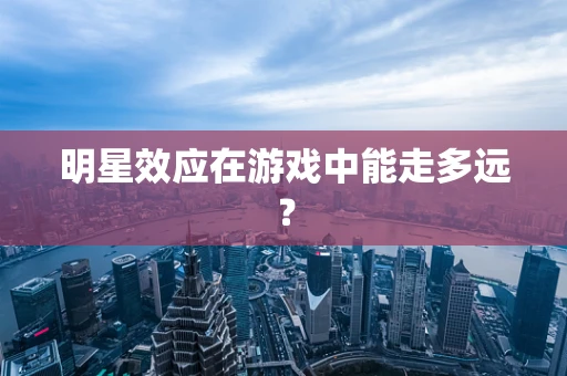 明星效应在游戏中能走多远？