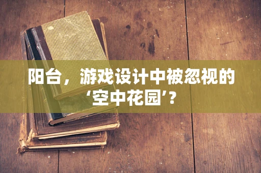 阳台，游戏设计中被忽视的‘空中花园’？