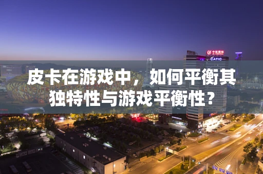 皮卡在游戏中，如何平衡其独特性与游戏平衡性？