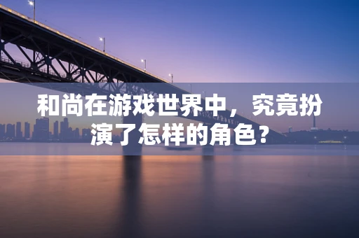 和尚在游戏世界中，究竟扮演了怎样的角色？