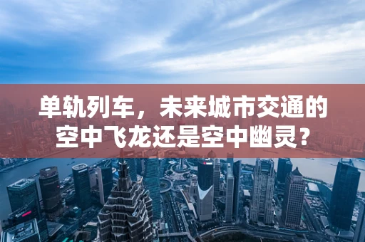 单轨列车，未来城市交通的空中飞龙还是空中幽灵？