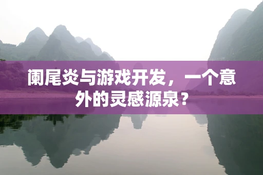 阑尾炎与游戏开发，一个意外的灵感源泉？