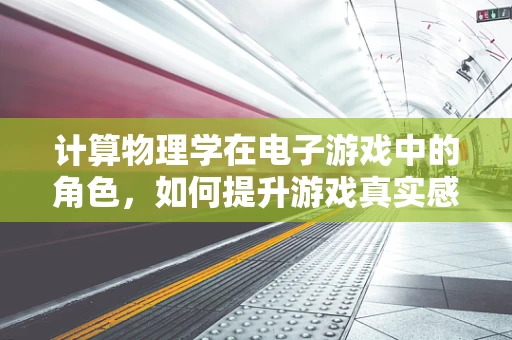 计算物理学在电子游戏中的角色，如何提升游戏真实感与互动性？