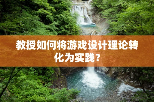 教授如何将游戏设计理论转化为实践？